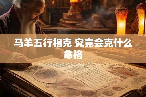 马羊五行相克 究竟会克什么命格
