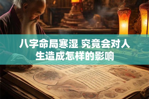 八字命局寒湿 究竟会对人生造成怎样的影响