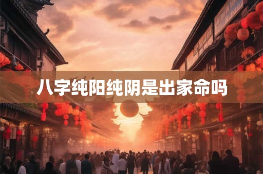 八字纯阳纯阴是出家命吗