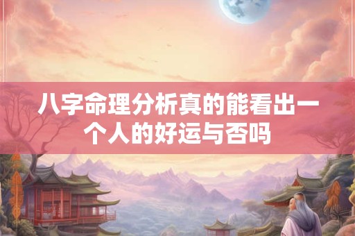 八字命理分析真的能看出一个人的好运与否吗