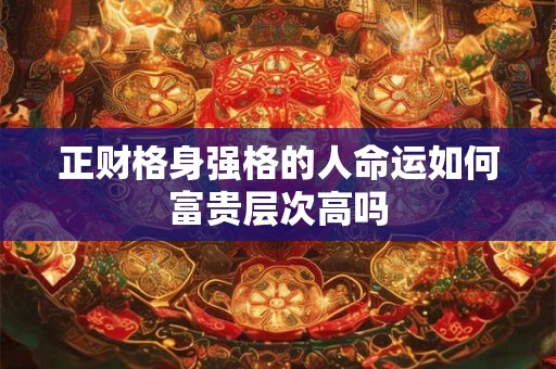 正财格身强格的人命运如何富贵层次高吗