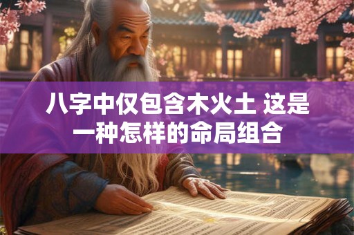 八字中仅包含木火土 这是一种怎样的命局组合