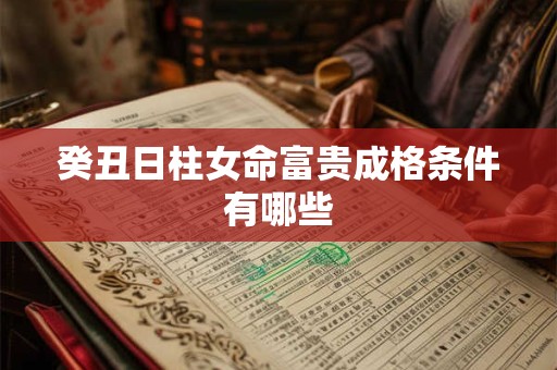 癸丑日柱女命富贵成格条件有哪些