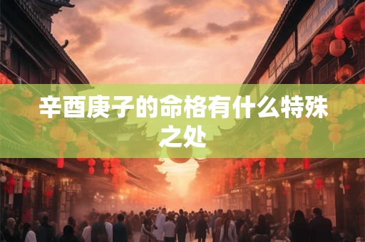 辛酉庚子的命格有什么特殊之处