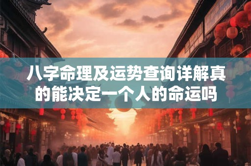 八字命理及运势查询详解真的能决定一个人的命运吗