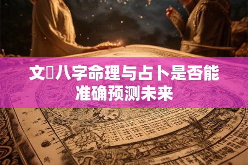 文玥八字命理与占卜是否能准确预测未来