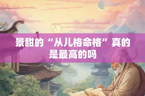 景甜的“从儿格命格”真的是最高的吗