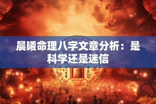 晨曦命理八字文章分析：是科学还是迷信