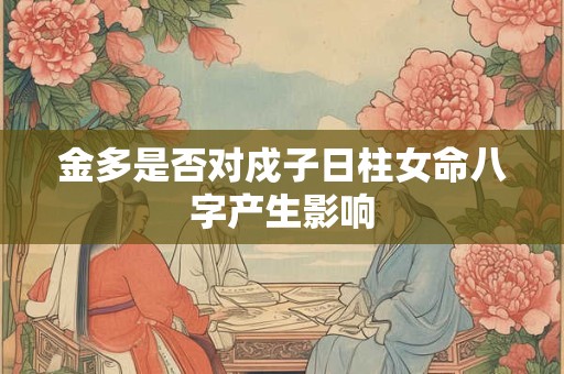 金多是否对戍子日柱女命八字产生影响