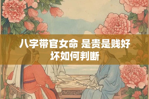 八字带官女命 是贵是贱好坏如何判断