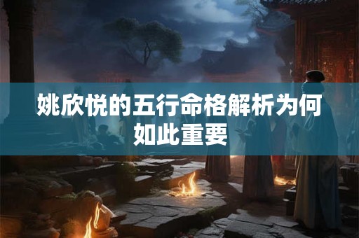 姚欣悦的五行命格解析为何如此重要