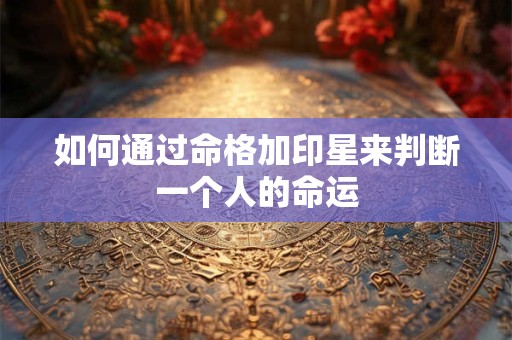 如何通过命格加印星来判断一个人的命运