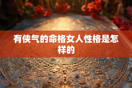 有侠气的命格女人性格是怎样的