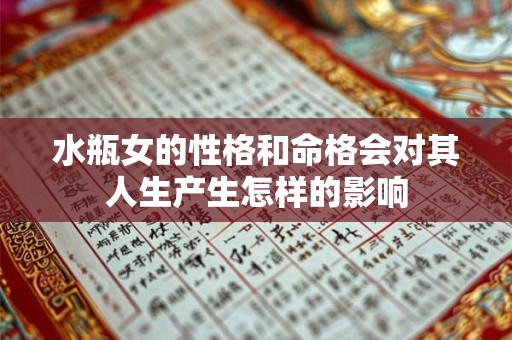 水瓶女的性格和命格会对其人生产生怎样的影响