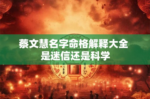 蔡文慧名字命格解释大全 是迷信还是科学