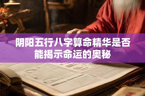 阴阳五行八字算命精华是否能揭示命运的奥秘