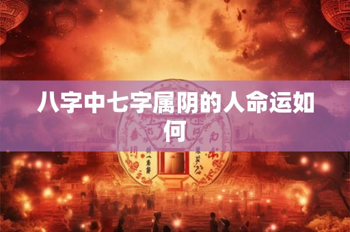 八字中七字属阴的人命运如何