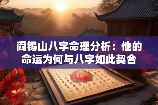 阎锡山八字命理分析：他的命运为何与八字如此契合