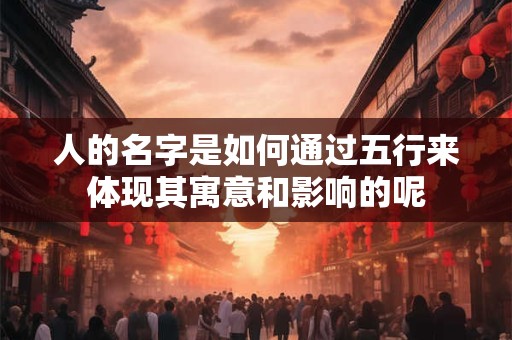 人的名字是如何通过五行来体现其寓意和影响的呢