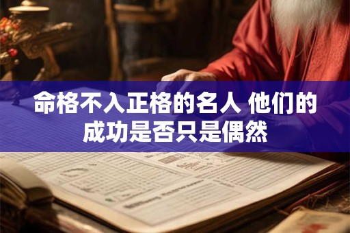命格不入正格的名人 他们的成功是否只是偶然