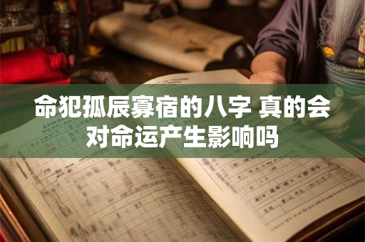 命犯孤辰寡宿的八字 真的会对命运产生影响吗