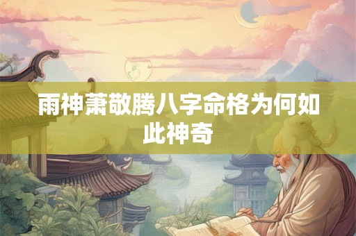 雨神萧敬腾八字命格为何如此神奇