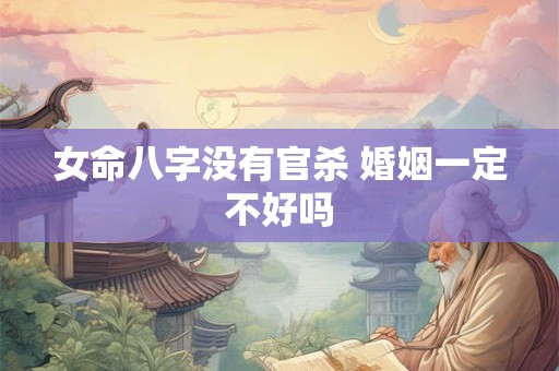 女命八字没有官杀 婚姻一定不好吗