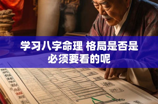 学习八字命理 格局是否是必须要看的呢