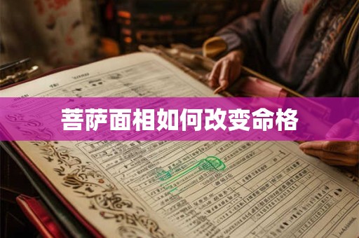 菩萨面相如何改变命格 菩萨面相如何改变命格