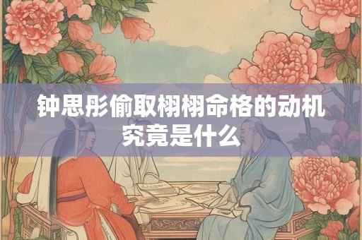 钟思彤偷取栩栩命格的动机究竟是什么