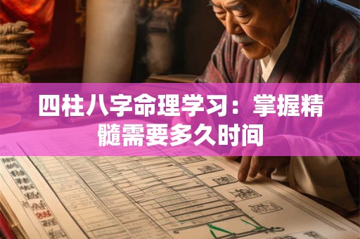 四柱八字命理学习：掌握精髓需要多久时间