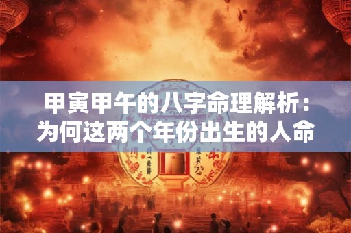 甲寅甲午的八字命理解析：为何这两个年份出生的人命运如此相似