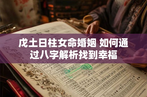 戊土日柱女命婚姻 如何通过八字解析找到幸福