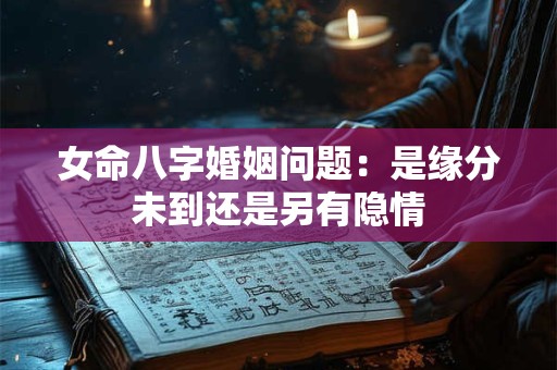 女命八字婚姻问题：是缘分未到还是另有隐情