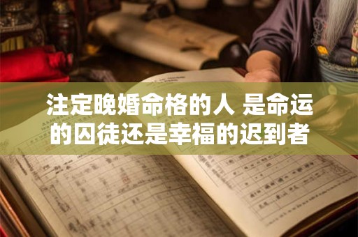 注定晚婚命格的人 是命运的囚徒还是幸福的迟到者