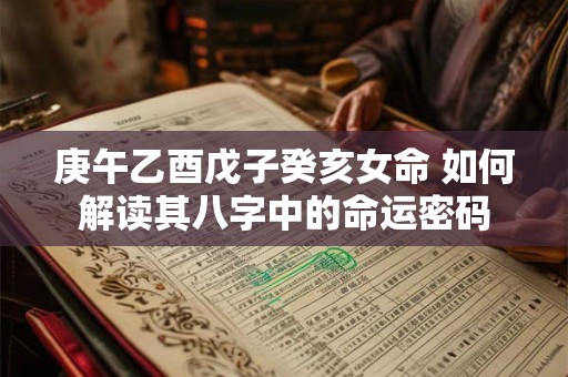 庚午乙酉戊子癸亥女命 如何解读其八字中的命运密码