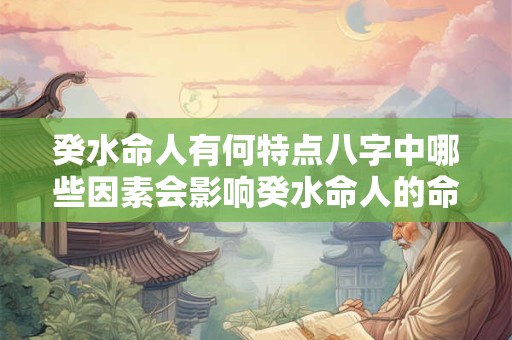 癸水命人有何特点八字中哪些因素会影响癸水命人的命运