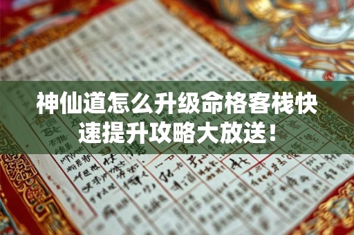 神仙道怎么升级命格客栈快速提升攻略大放送！