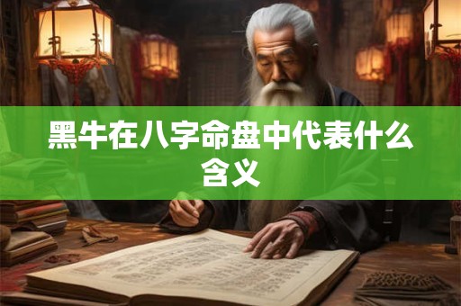黑牛在八字命盘中代表什么含义