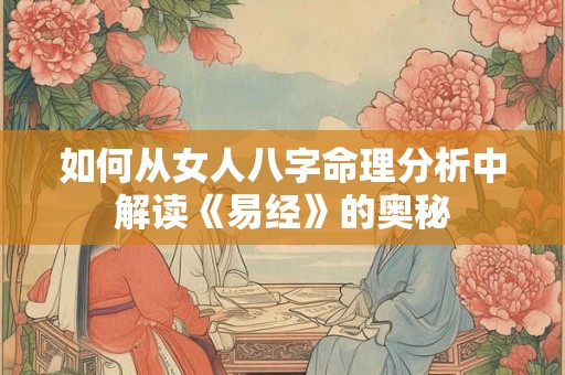 如何从女人八字命理分析中解读《易经》的奥秘