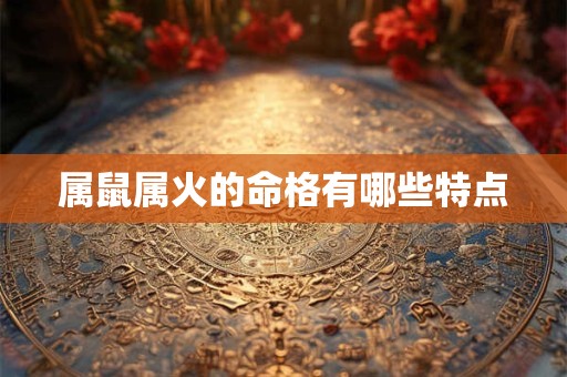 属鼠属火的命格有哪些特点