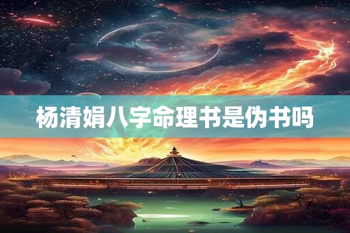 杨清娟八字命理书是伪书吗