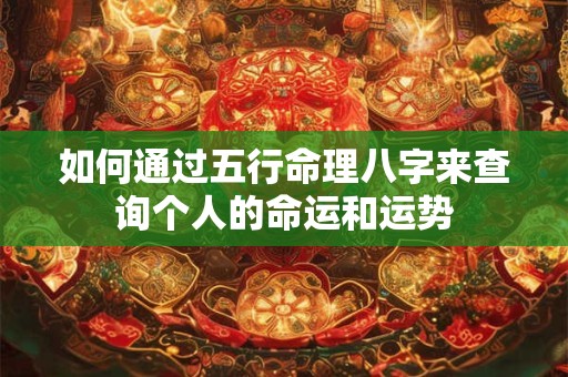 如何通过五行命理八字来查询个人的命运和运势