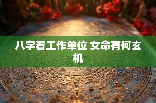 八字看工作单位 女命有何玄机