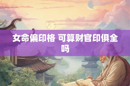 女命偏印格 可算财官印俱全吗