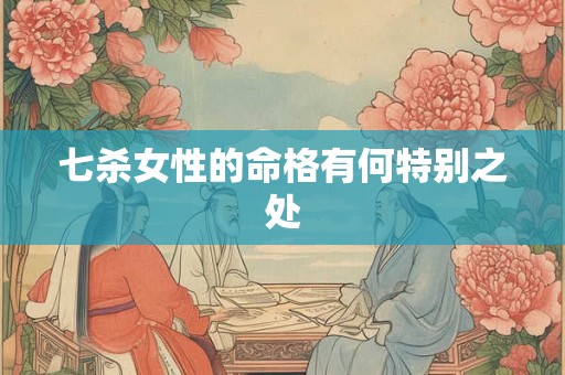 七杀女性的命格有何特别之处