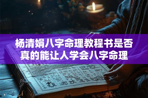 杨清娟八字命理教程书是否真的能让人学会八字命理