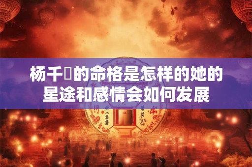 杨千嬅的命格是怎样的她的星途和感情会如何发展