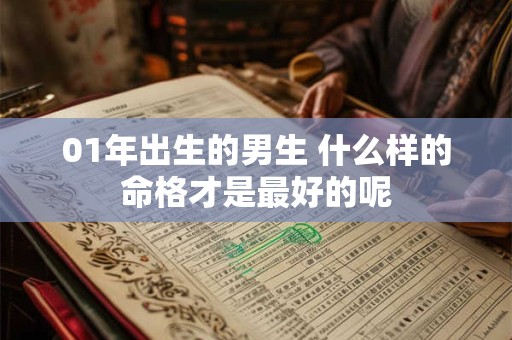 01年出生的男生 什么样的命格才是最好的呢