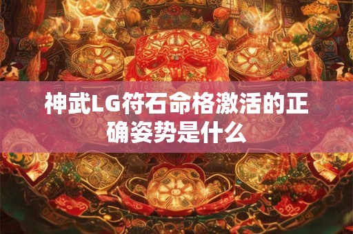 神武LG符石命格激活的正确姿势是什么